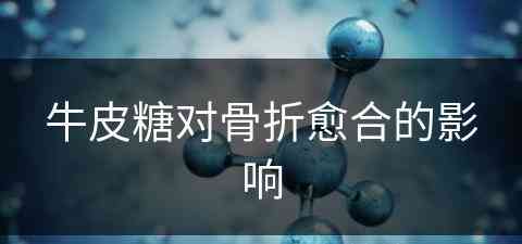牛皮糖对骨折愈合的影响(牛皮糖对骨折愈合的影响大吗)